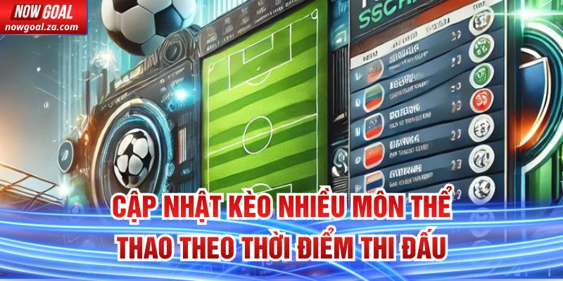 Cập nhật kèo nhiều môn thể thao theo thời điểm thi đấu