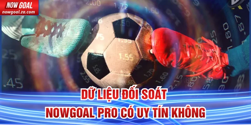 Dữ liệu đối soát Nowgoal Pro có uy tín không