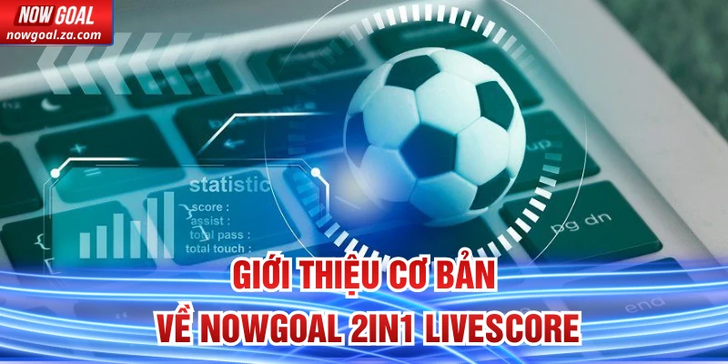 Giới thiệu cơ bản về Nowgoal 2in1 Livescore