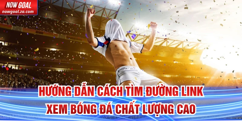 Hướng dẫn cách tìm đường link xem bóng đá chất lượng cao