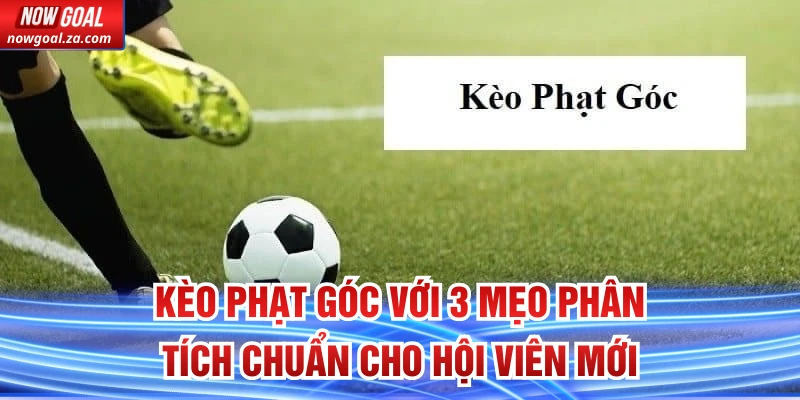 Kèo Phạt Góc Với 3 Mẹo Phân Tích Chuẩn Cho Hội Viên Mới