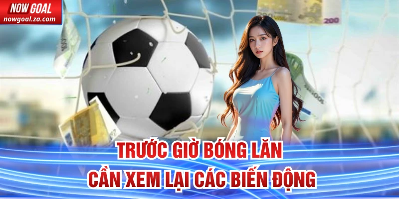 Trước giờ bóng lăn cần xem lại các biến động